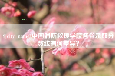 玉田中国消防救援学院各省录取分数线有何差异？