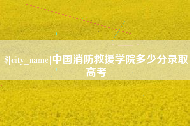 玉田中国消防救援学院多少分录取高考
