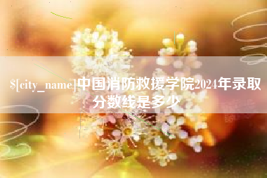 玉田中国消防救援学院2024年录取分数线是多少