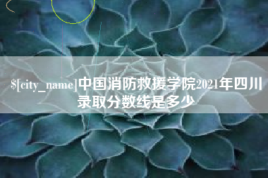 玉田中国消防救援学院2021年四川录取分数线是多少