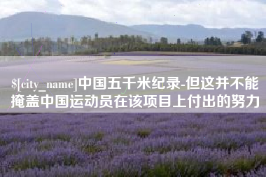 玉田中国五千米纪录-但这并不能掩盖中国运动员在该项目上付出的努力