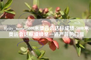 玉田5000米奥运会达标成绩-5000米奥运会达标成绩是一道严苛的门槛