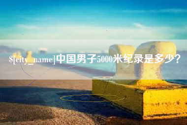 玉田中国男子5000米纪录是多少？
