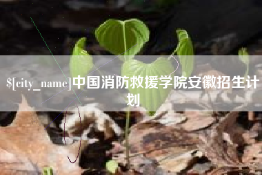 玉田中国消防救援学院安徽招生计划