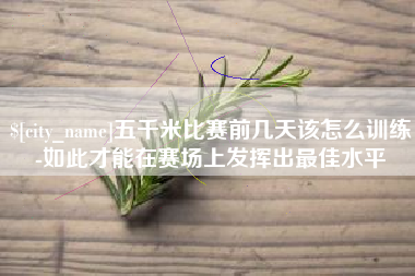 玉田五千米比赛前几天该怎么训练-如此才能在赛场上发挥出最佳水平