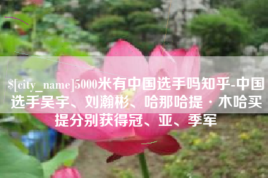 玉田5000米有中国选手吗知乎-中国选手吴宇、刘瀚彬、哈那哈提·木哈买提分别获得冠、亚、季军