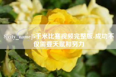 玉田5千米比赛视频完整版-成功不仅需要天赋和努力