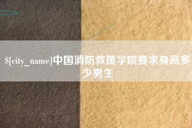 玉田中国消防救援学院要求身高多少男生
