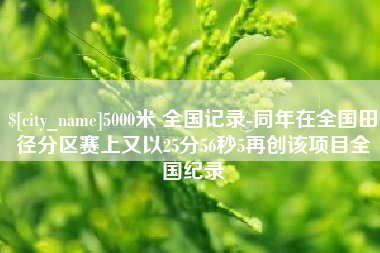 玉田5000米 全国记录-同年在全国田径分区赛上又以25分56秒5再创该项目全国纪录