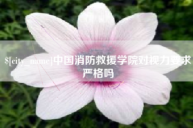 玉田中国消防救援学院对视力要求严格吗