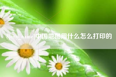 玉田中国地图用什么怎么打印的
