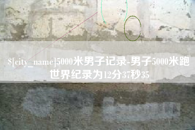 玉田5000米男子记录-男子5000米跑世界纪录为12分37秒35
