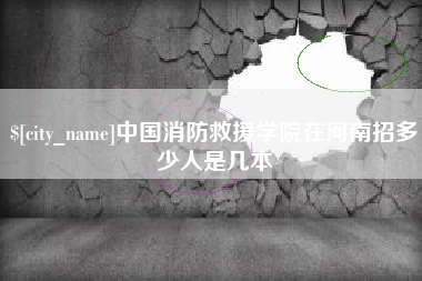 玉田中国消防救援学院在河南招多少人是几本