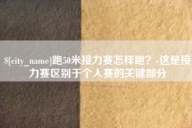 玉田跑50米接力赛怎样跑？-这是接力赛区别于个人赛的关键部分