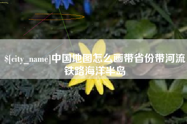 玉田中国地图怎么画带省份带河流铁路海洋半岛