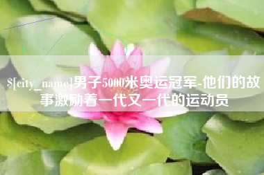 玉田男子5000米奥运冠军-他们的故事激励着一代又一代的运动员