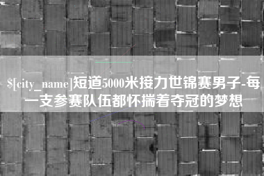 玉田短道5000米接力世锦赛男子-每一支参赛队伍都怀揣着夺冠的梦想
