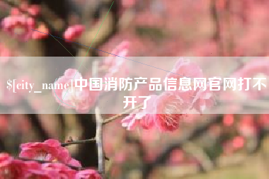 玉田中国消防产品信息网官网打不开了