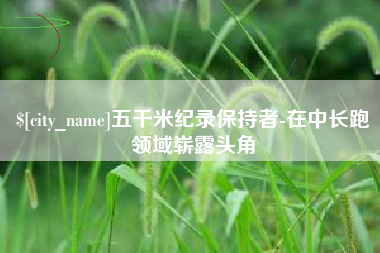 玉田五千米纪录保持者-在中长跑领域崭露头角