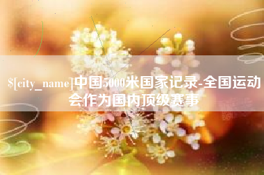 玉田中国5000米国家记录-全国运动会作为国内顶级赛事