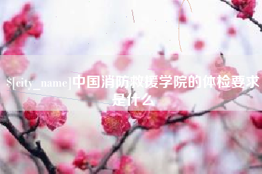 玉田中国消防救援学院的体检要求是什么