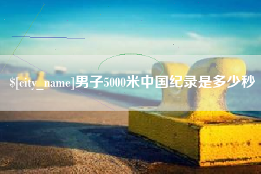 玉田男子5000米中国纪录是多少秒