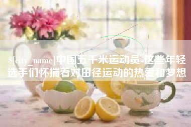 玉田中国五千米运动员-这些年轻选手们怀揣着对田径运动的热爱和梦想