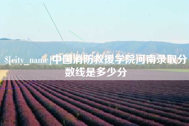 玉田中国消防救援学院河南录取分数线是多少分