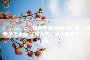 玉田2020短道速滑3000米接力赛-2020短道速滑3000米接力赛：冰上的速度与激情
