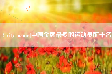 玉田中国金牌最多的运动员前十名