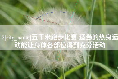 玉田五千米跑步比赛-适当的热身运动能让身体各部位得到充分活动