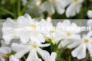 玉田消防救援学院招生录取分数线2020福建