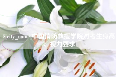 玉田中国消防救援学院对考生身高、视力要求