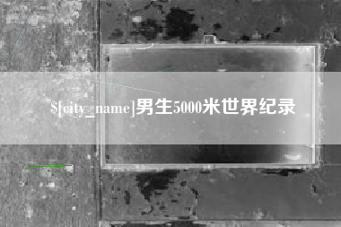 玉田男生5000米世界纪录