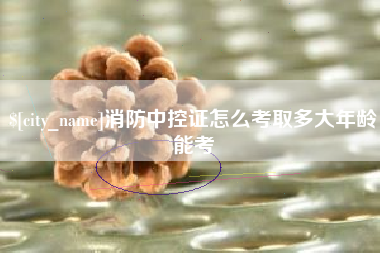 玉田消防中控证怎么考取多大年龄能考